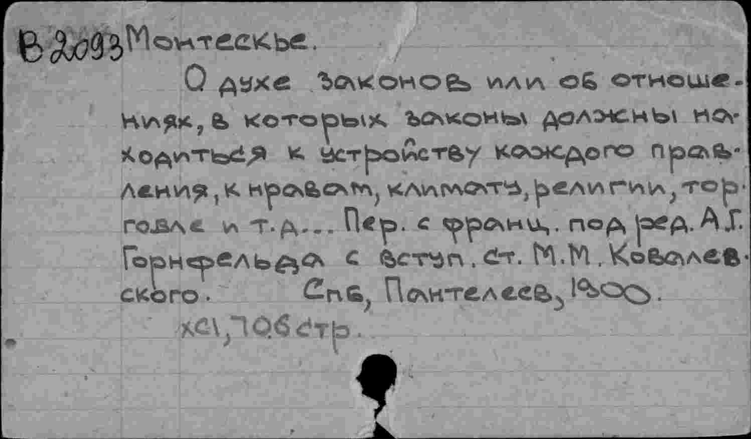 ﻿О ДУХ« Ъоосоноеь ИЛЛ об отиоше.
KOTOpto^A ЪСХКОИ»а\ ДОЛЖЕН Ь\ НОг Код^ть^Л» К ИСТрОИСТ&/ КОЭКДрГО пра\й>-Ления jX кроАслт^ кааглочт'з,религии,'торговле. и т. д... П<р. « ^рс\к<ц. под, ред. АГ Горнср>ельд^<х с fecTyri, с!.^.	. Ко6с\лв.В-
скоро ■ Спб; Почителеев^ .
AC\p06dTb.